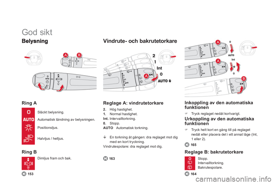 CITROEN DS5 HYBRID 2013  InstruktionsbÖcker (in Swedish)   God sikt 
Ring A 
Ring B 
 
 Vindrute- och bakrutetorkare
15 3
 
 
Reglage A: vindrutetorkare
2. 
   Hög hastighet.1. Normal hastighet.Int.Intervalltorkning. 
0.    Stopp. 
AUT
O Automatisk torknin