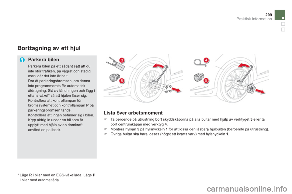 CITROEN DS5 HYBRID 2013  InstruktionsbÖcker (in Swedish) 209Praktisk information
Borttagning av ett hjul
   
Parkera bilen
 
Parkera bilen på ett sådant sätt att du inte stör trafiken, på vågrät och stadigmark där det inte är halt.  
Dra åt parker