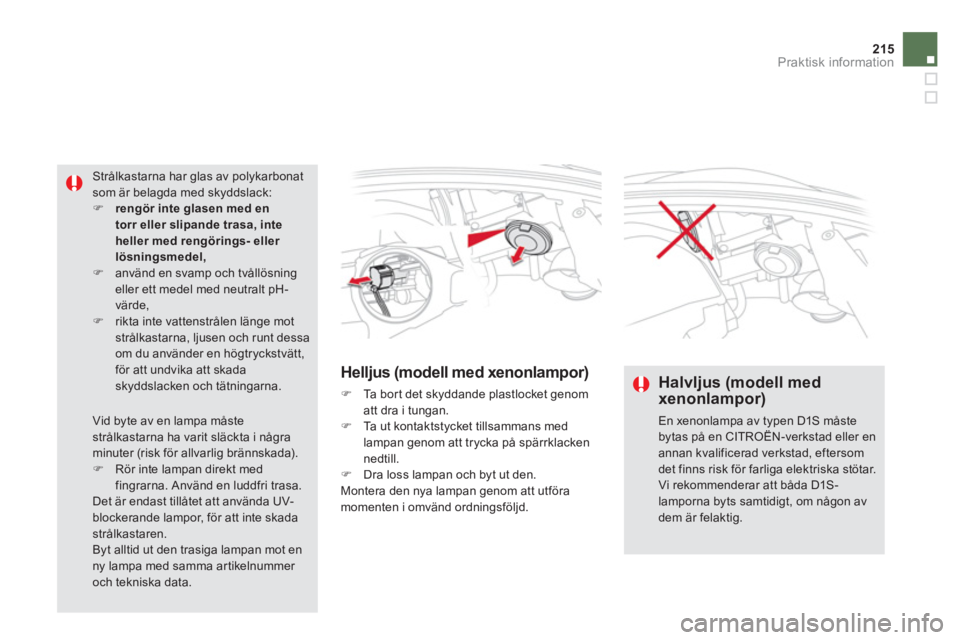 CITROEN DS5 HYBRID 2013  InstruktionsbÖcker (in Swedish) 215
Praktisk information
Helljus (modell med xenonlampor) 
�)    Ta bor t det skyddande plastlocket genom
att dra i tungan.�)   Ta  u t  k o n t a k t s tycket tillsammans medlampan genom att trycka p