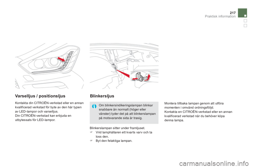 CITROEN DS5 HYBRID 2013  InstruktionsbÖcker (in Swedish) 217Praktisk information
Varselljus / positionsljus  
 
Kontakta din CITROËN-verkstad eller en annan 
kvalificerad verkstad för byte av den här typen
av LED-lampor och varselljus. 
  Din CITROËN-ve