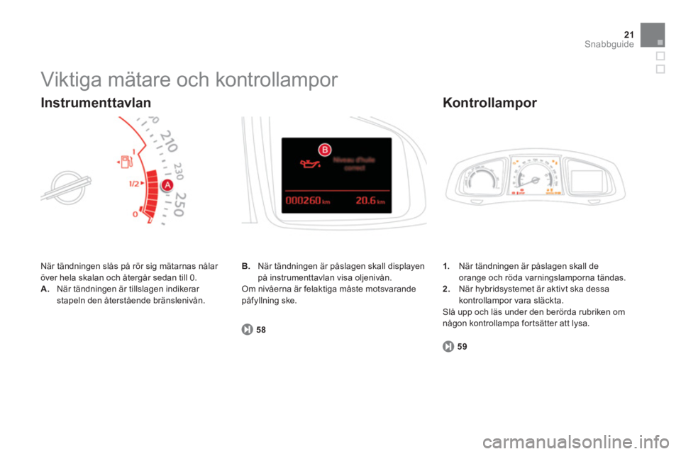 CITROEN DS5 HYBRID 2013  InstruktionsbÖcker (in Swedish) 21Snabbguide
  Viktiga mätare och kontrollampor 
 
När tändningen slås på rör sig mätarnas nålar 
över hela skalan och återgår sedan till 0. 
A
.När tändningen är tillslagen indikerar st