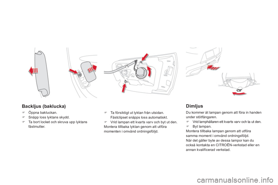 CITROEN DS5 HYBRID 2013  InstruktionsbÖcker (in Swedish) Backljus (baklucka) 
�)Öppna bakluckan.�)Snäpp loss lyktans skydd.�)Ta bort locket och skruva upp lyktansfästmutter. 
�)   Ta  f ö r s i k t igt ut lyktan från utsidan.Fästclipset snäpps loss a