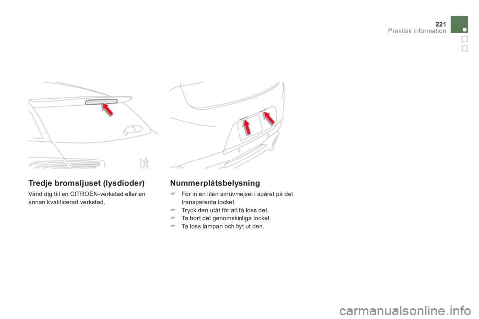 CITROEN DS5 HYBRID 2013  InstruktionsbÖcker (in Swedish) 221Praktisk information
Nummerplåtsbelysning
�)    För in en liten skruvmejsel i spåret på det 
transparenta locket. 
�)   Tryck den utåt för att få loss det. �) 
 Ta bort det genomskinliga loc