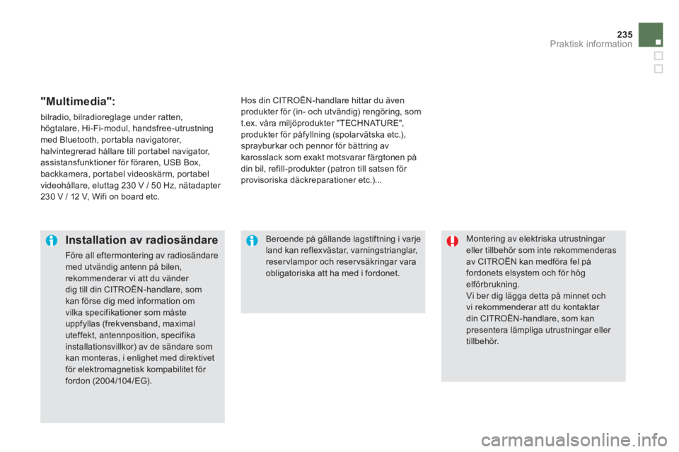CITROEN DS5 HYBRID 2013  InstruktionsbÖcker (in Swedish) 235
Praktisk information
 Montering av elektriska utrustningar eller tillbehör som inte rekommenderasav CITROËN kan medföra fel påfordonets elsystem och för hög elförbrukning.   Vi ber dig läg