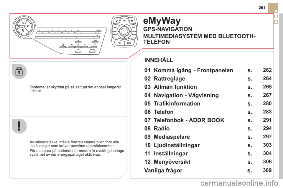 CITROEN DS5 HYBRID 2013  InstruktionsbÖcker (in Swedish) 261
   
S
ystemet är skyddat på så sätt att det endast fungerar i din bil.  
eMyWay
 
 
01  Komma igång - Frontpanelen   
 
 Av säkerhetsskäl måste föraren stanna bilen före alla 
inställni