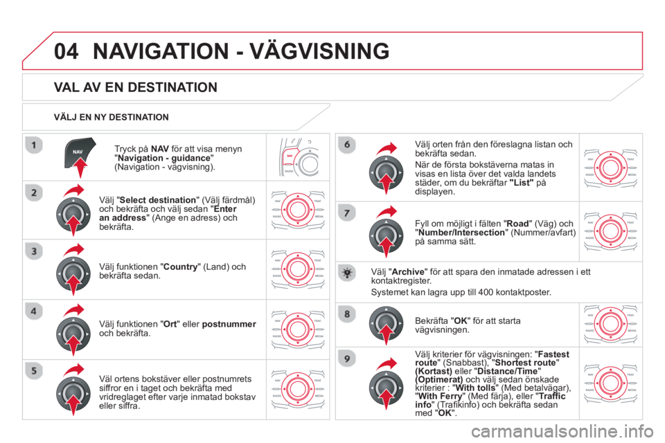 CITROEN DS5 HYBRID 2013 InstruktionsbÖcker (in Swedish) 04
Tryck på NAVför att visa menyn "Navigation - guidance
" (Navigation - vägvisning)
.
VÄLJ EN NY DESTINATION
NAVIGATION - VÄGVISNING
VAL AV EN DESTINATION
CITROEN DS5 HYBRID 2013 InstruktionsbÖcker (in Swedish) 04
Tryck på NAVför att visa menyn "Navigation - guidance
" (Navigation - vägvisning)
.
VÄLJ EN NY DESTINATION
NAVIGATION - VÄGVISNING
VAL AV EN DESTINATION