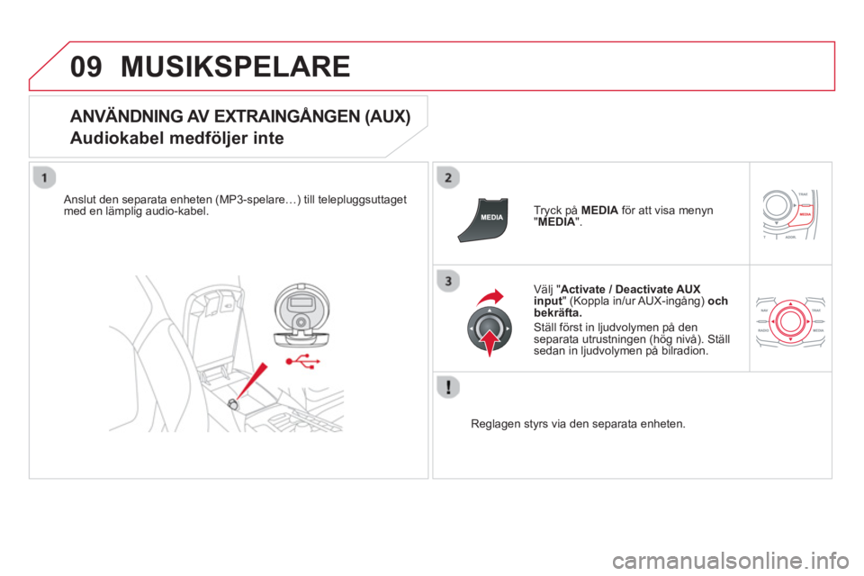 CITROEN DS5 HYBRID 2013  InstruktionsbÖcker (in Swedish) 09MUSIKSPELARE 
   
ANVÄNDNING AV EXTRAINGÅNGEN (AUX)  
Audiokabel medföljer inte 
   
Anslut den separata enheten (MP3-spelare…) till telepluggsuttaget 
med en lämplig audio-kabel.   
Tryck på