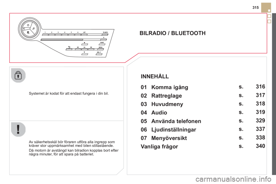 CITROEN DS5 HYBRID 2013  InstruktionsbÖcker (in Swedish) 315
   
S
ystemet är kodat för att endast fungera i din bil.  
 
 
 
 
 
 
 
BILRADIO / BLUETOOTH 
   
01  Komma igång   
 
 Av säkerhetsskäl bör föraren utföra alla ingrepp som 
kräver stor 