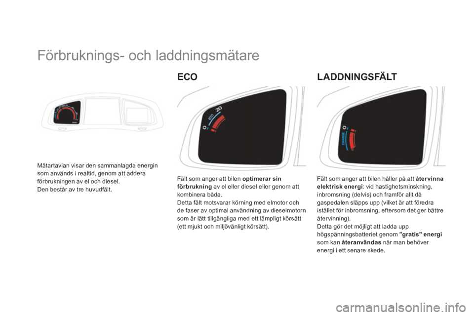 CITROEN DS5 HYBRID 2013 InstruktionsbÖcker (in Swedish)
Förbruknings- och laddningsmätare
Mätar tavlan visar den sammanlagda energin som används i realtid, genom att addera
förbrukningen av el och diesel.
Den består av tre huvudf CITROEN DS5 HYBRID 2013 InstruktionsbÖcker (in Swedish)
Förbruknings- och laddningsmätare
Mätar tavlan visar den sammanlagda energin som används i realtid, genom att addera
förbrukningen av el och diesel.
Den består av tre huvudf