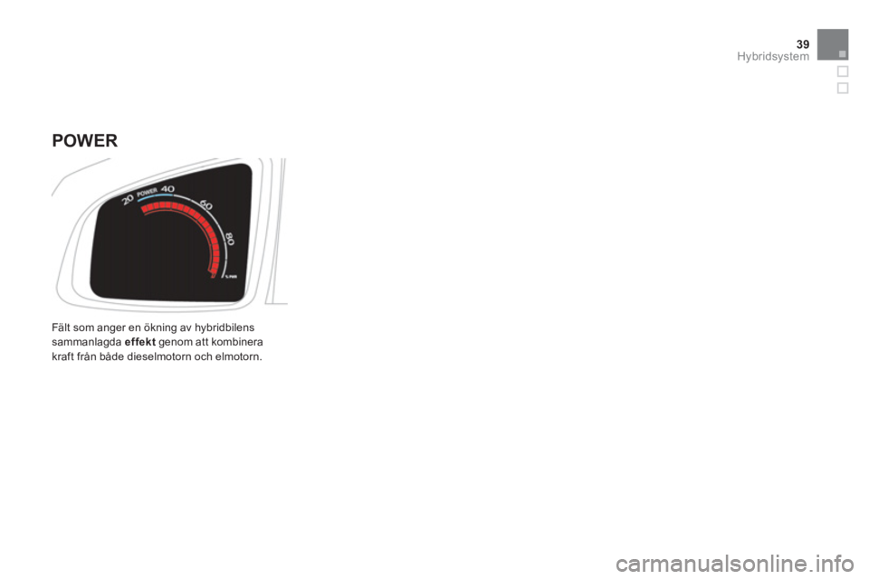 CITROEN DS5 HYBRID 2013  InstruktionsbÖcker (in Swedish) 39Hybridsystem
  Fält som anger en ökning av hybridbilens sammanlagda effekt 
 genom att kombinera 
kraft från både dieselmotorn och elmotorn.
   
POWER  