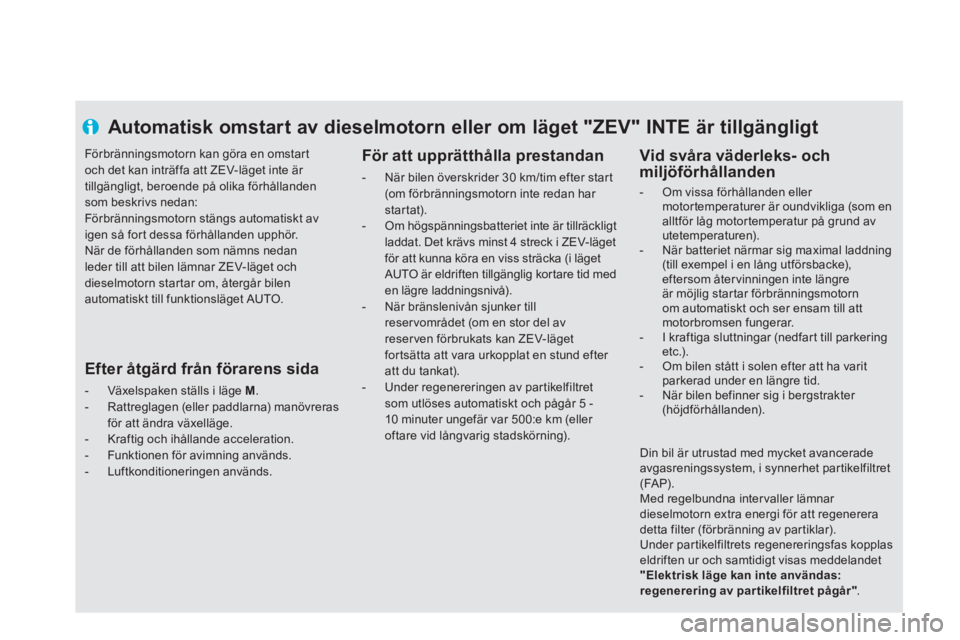 CITROEN DS5 HYBRID 2013  InstruktionsbÖcker (in Swedish) Automatisk omstart av dieselmotorn eller om läget "ZEV" INTE är tillgängligt
   
För att upprätthålla prestandan 
 
 
 
-   När bilen överskrider 30 km/tim efter star t(om förbränningsmotorn