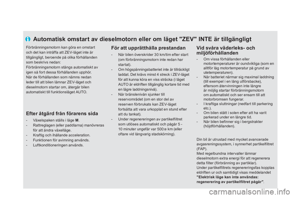 CITROEN DS5 HYBRID 2013 InstruktionsbÖcker (in Swedish) Automatisk omstart av dieselmotorn eller om läget "ZEV" INTE är tillgängligt
För att upprätthålla prestandan
- När bilen överskrider 30 km/tim efter star t(om förbränningsmotorn CITROEN DS5 HYBRID 2013 InstruktionsbÖcker (in Swedish) Automatisk omstart av dieselmotorn eller om läget "ZEV" INTE är tillgängligt
För att upprätthålla prestandan
- När bilen överskrider 30 km/tim efter star t(om förbränningsmotorn