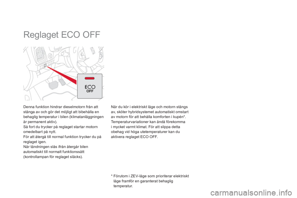 CITROEN DS5 HYBRID 2013  InstruktionsbÖcker (in Swedish)    
 
 
 
 
 
 
 
Reglaget ECO OFF  
Denna funktion hindrar dieselmotorn från attstänga av och gör det möjligt att bibehålla en 
behaglig temperatur i bilen (klimatanläggningen är permanent akt