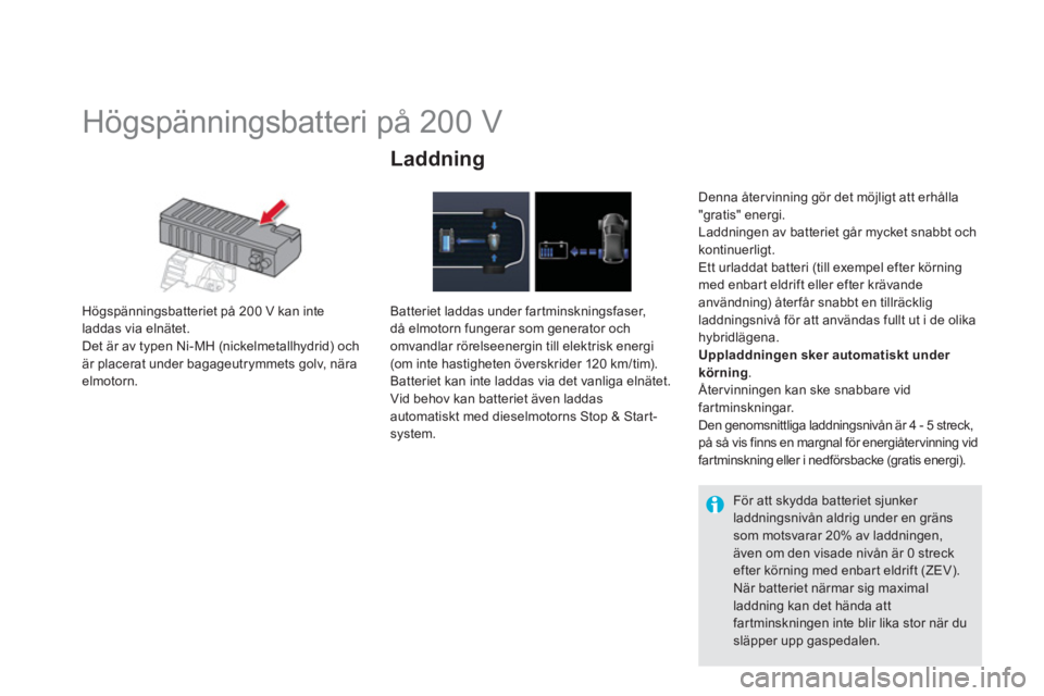 CITROEN DS5 HYBRID 2013  InstruktionsbÖcker (in Swedish)    
 
 
 
 
 
 
 
Högspänningsbatteri på 200 V 
Högspänningsbatteriet på 200 V kan inte
laddas via elnätet.
Det är av typen Ni-MH (nickelmetallhydrid) ochär placerat under bagageutrymmets gol