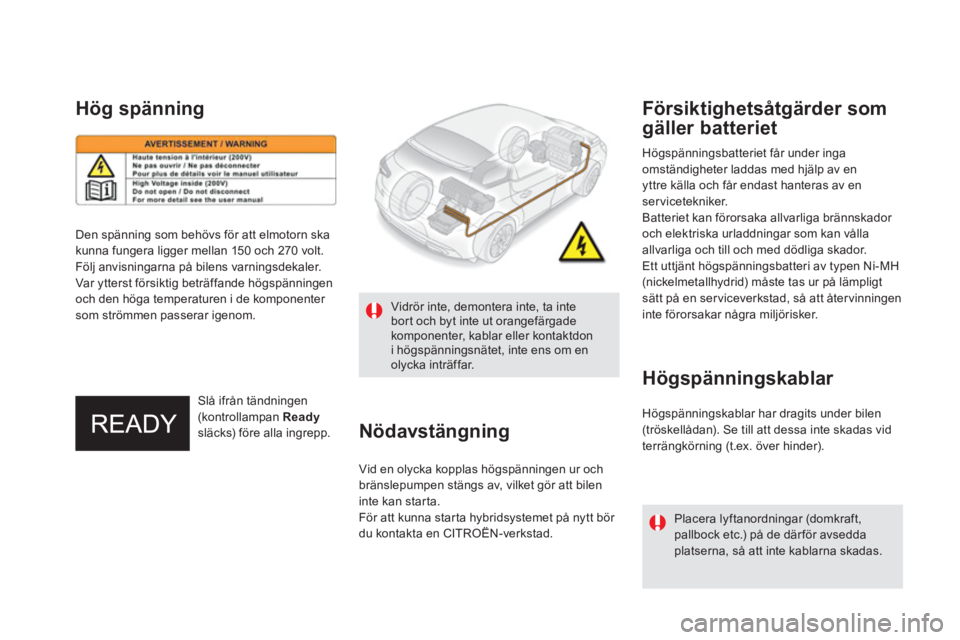 CITROEN DS5 HYBRID 2013  InstruktionsbÖcker (in Swedish)    
Högspänningsbatteriet får under inga 
omständigheter laddas med hjälp av enyttre källa och får endast hanteras av en servicetekniker. 
  Batteriet kan förorsaka allvarliga brännskador 
oc