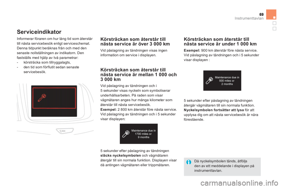CITROEN DS5 HYBRID 2013  InstruktionsbÖcker (in Swedish) Instrumenttavlan
Serviceindikator 
Körsträckan som återstår till
nästa service är över 3 000 km 
Vid påslagning av tändningen visas ingeninformation om ser vice i displayen.     Informerar f�