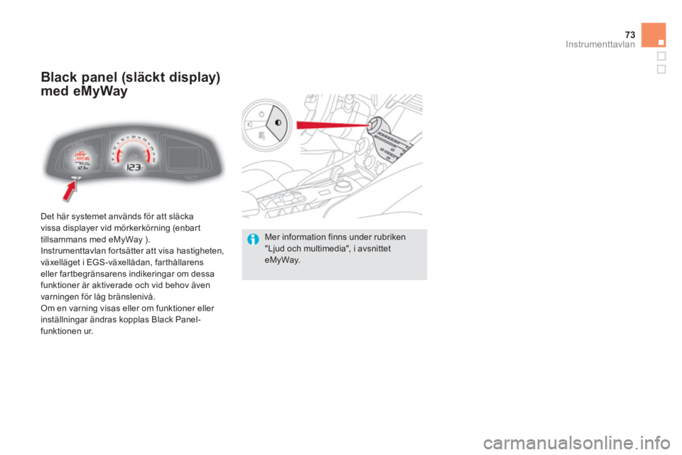 CITROEN DS5 HYBRID 2013  InstruktionsbÖcker (in Swedish) 73Instrumenttavlan
  Det här systemet används för att släcka
vissa displayer vid mörkerkörning (enbart
tillsammans med eMyWay ). 
  Instrumenttavlan fortsätter att visa hastigheten,
växelläge