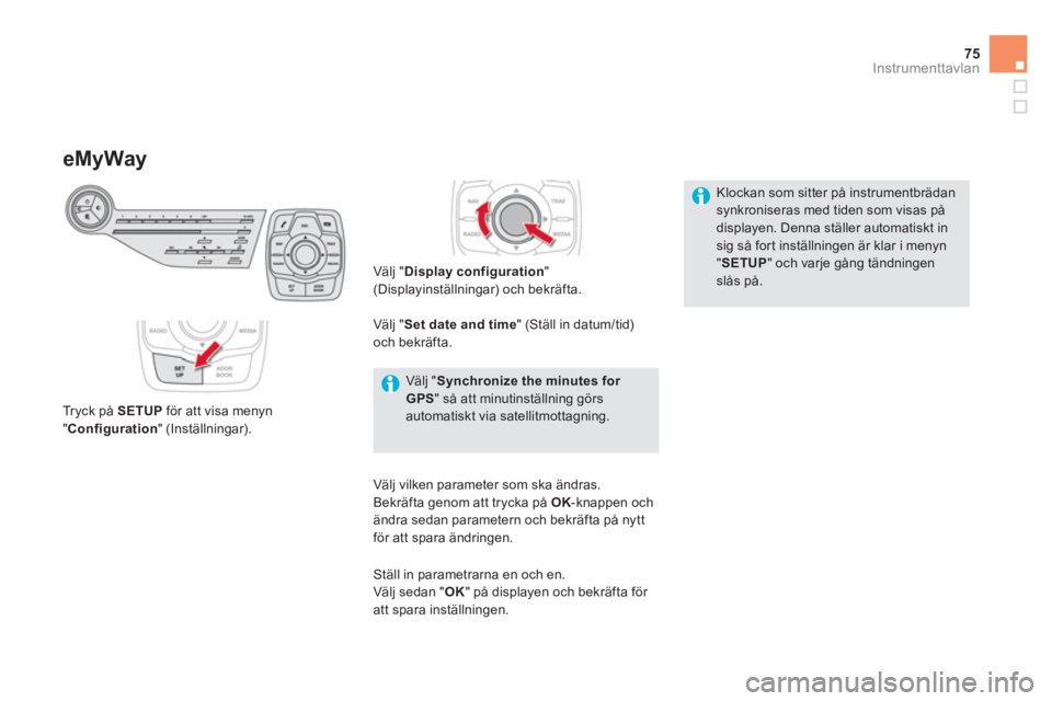 CITROEN DS5 HYBRID 2013  InstruktionsbÖcker (in Swedish) 75
Instrumenttavlan
eMyWay
   
Tryck på SETUPför att visa menyn 
"Configuration"  (Inställningar) 
.
Välj "Display configuration"(Displayinställningar) 
 och bekräfta.
Välj "Set date and time 
