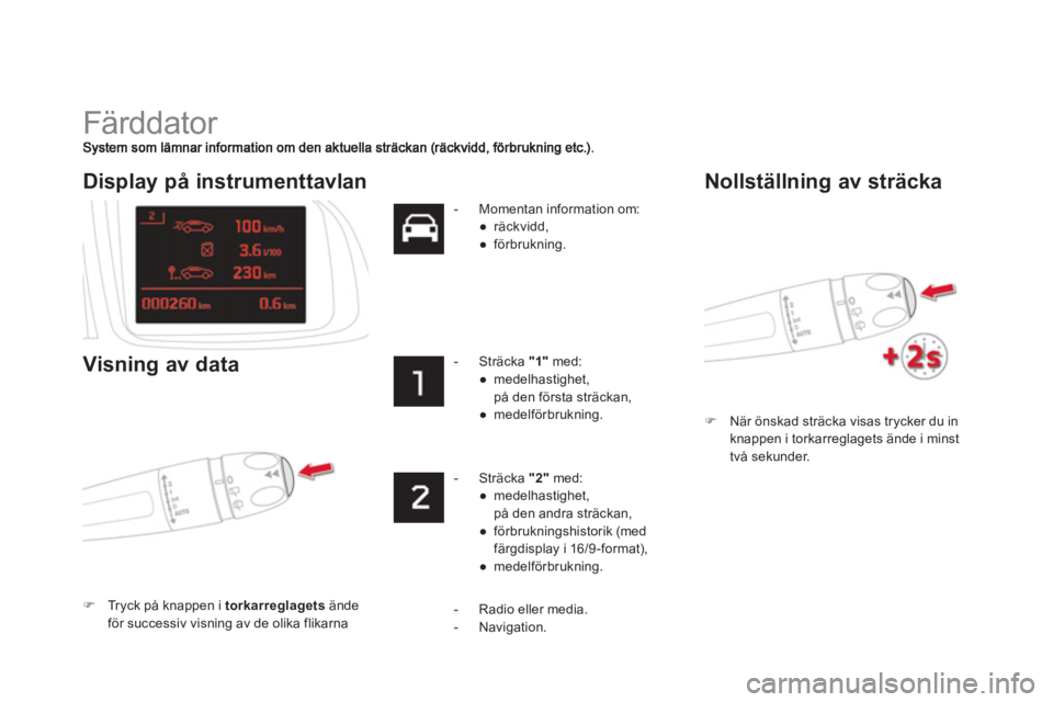 CITROEN DS5 HYBRID 2013  InstruktionsbÖcker (in Swedish)   Färddator 
�)När önskad sträcka visas trycker du in knappen i torkarreglagets ände i minst 
två sekunder.  
 
 
Display på instrumenttavlan
Visning av data
�)Tryck på knappen i  torkarreglag