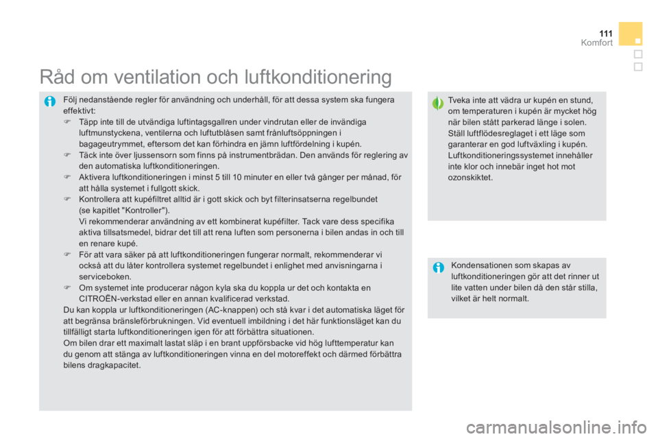 CITROEN DS5 HYBRID 2012  InstruktionsbÖcker (in Swedish) 111Komfor t
  Följ nedanstående regler för användning och underhåll, för att dessa system ska fungeraeffektivt:�) 
  Täpp inte till de utvändiga luftintagsgallren under vindrutan eller de inv