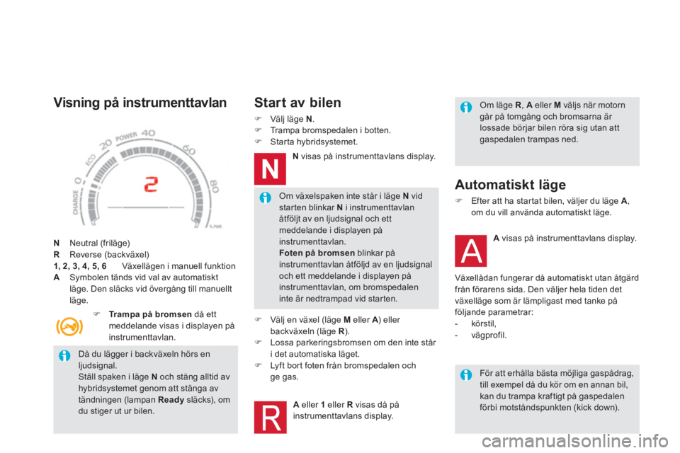 CITROEN DS5 HYBRID 2012  InstruktionsbÖcker (in Swedish)    
Då du lägger i backväxeln hörs enljudsignal.  
Ställ spaken i läge N 
 och stäng alltid avhybridsystemet genom att stänga avtändningen (lampan  Ready 
 släcks), omdu stiger ut ur bilen. 
