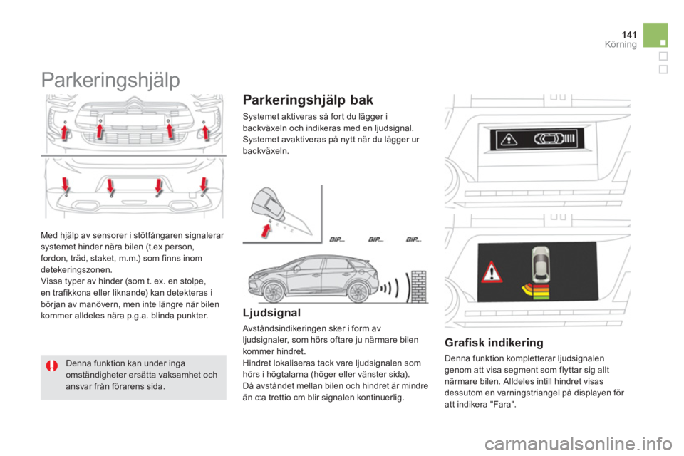 CITROEN DS5 HYBRID 2012  InstruktionsbÖcker (in Swedish) 141Körning
  Med hjälp av sensorer i stötfångaren signalerar systemet hinder nära bilen (t.ex person,fordon, träd, staket, m.m.) som finns inom detekeringszonen.
  Vissa typer av hinder (som t. 