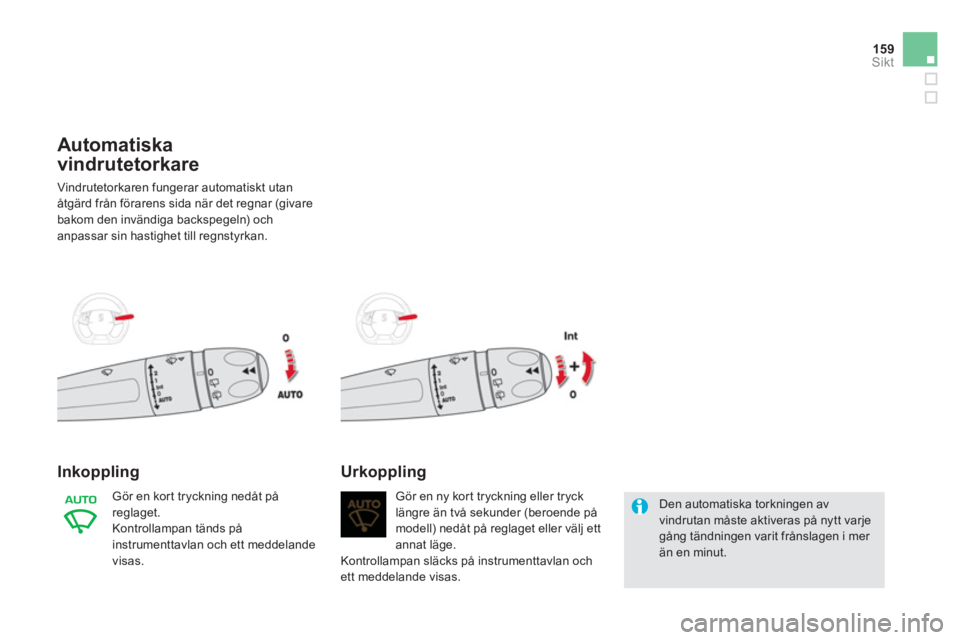 CITROEN DS5 HYBRID 2012  InstruktionsbÖcker (in Swedish) 159Sikt
Automatiska
vindrutetorkare 
  Vindrutetorkaren fungerar automatiskt utan 
åtgärd från förarens sida när det regnar (givare
bakom den invändiga backspegeln) och
anpassar sin hastighet ti