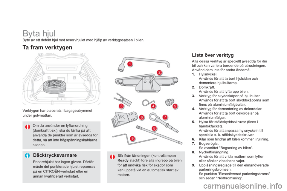 CITROEN DS5 HYBRID 2012  InstruktionsbÖcker (in Swedish)    
 
 
 
 
 
 
 
 
 
 
 
 
 
Byta hjul Byte av ett defekt hjul mot reservhjulet med hjälp av verktygssatsen i bilen. 
Verktygen har placerats i bagageutrymmet
under 
golvmattan.
Ta  f r a m  v e r k