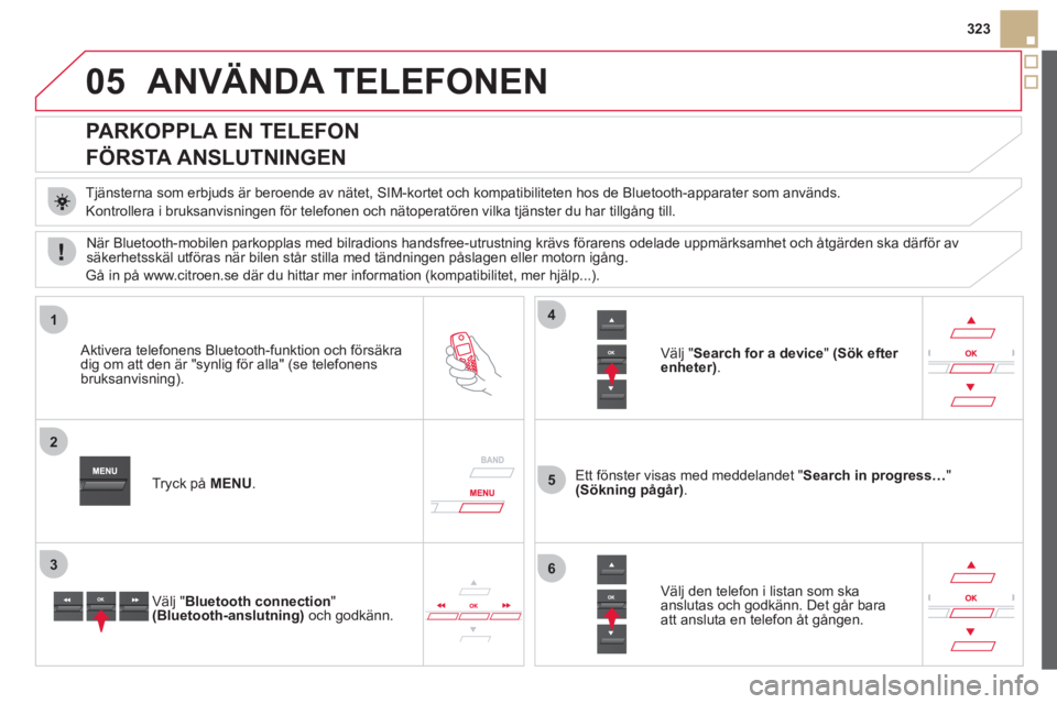 CITROEN DS5 HYBRID 2012  InstruktionsbÖcker (in Swedish) 05
1
2
5
3
4
6
323
ANVÄNDA TELEFONEN 
   
 
 
 
 
 
 
 
 
PARKOPPLA EN TELEFON  
FÖRSTA ANSLUTNINGEN 
   
Tjänsterna som erbjuds är beroende av nätet, SIM-kortet och kompatibiliteten hos de Bluet