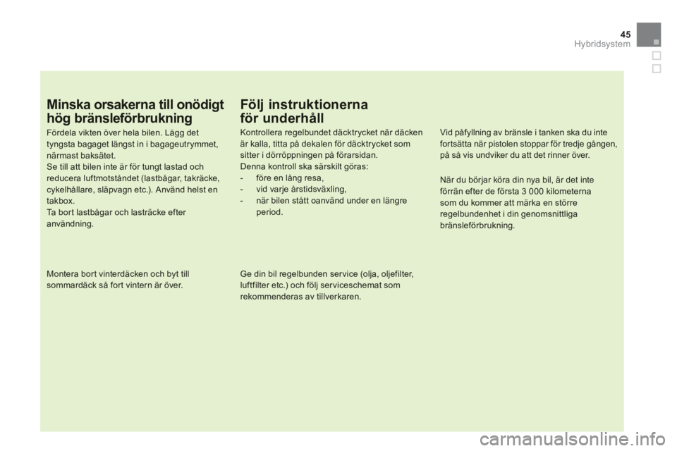 CITROEN DS5 HYBRID 2012 InstruktionsbÖcker (in Swedish) 45
Hybridsystem
Minska orsakerna till onödigt
hög bränsleförbrukning
Fördela vikten över hela bilen. Lägg dettyngsta bagaget längst in i bagageutrymmet,närmast baksätet.Se till att bilen in CITROEN DS5 HYBRID 2012 InstruktionsbÖcker (in Swedish) 45
Hybridsystem
Minska orsakerna till onödigt
hög bränsleförbrukning
Fördela vikten över hela bilen. Lägg dettyngsta bagaget längst in i bagageutrymmet,närmast baksätet.Se till att bilen in