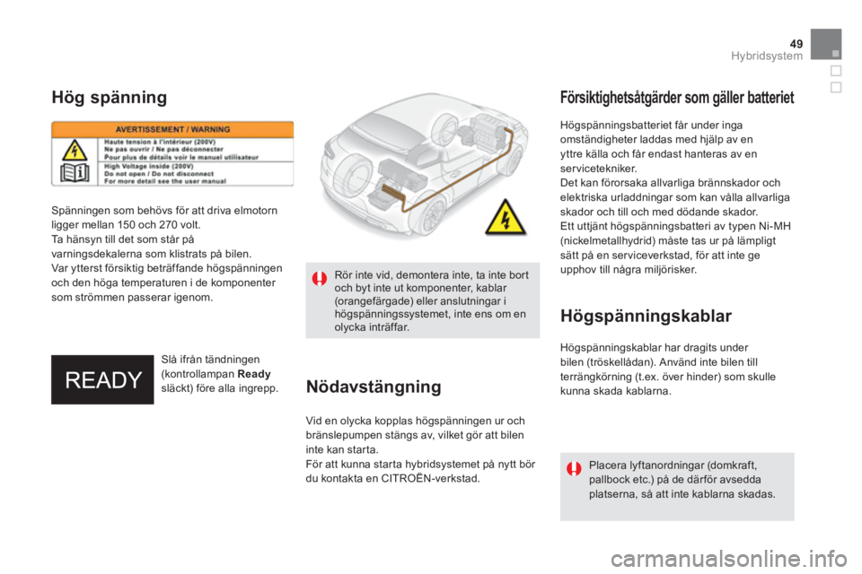 CITROEN DS5 HYBRID 2012 InstruktionsbÖcker (in Swedish) 49Hybridsystem
Högspänningsbatteriet får under inga omständigheter laddas med hjälp av en yttre källa och får endast hanteras av en servicetekniker.
Det kan förorsaka allvarliga bränns CITROEN DS5 HYBRID 2012 InstruktionsbÖcker (in Swedish) 49Hybridsystem
Högspänningsbatteriet får under inga omständigheter laddas med hjälp av en yttre källa och får endast hanteras av en servicetekniker.
Det kan förorsaka allvarliga bränns