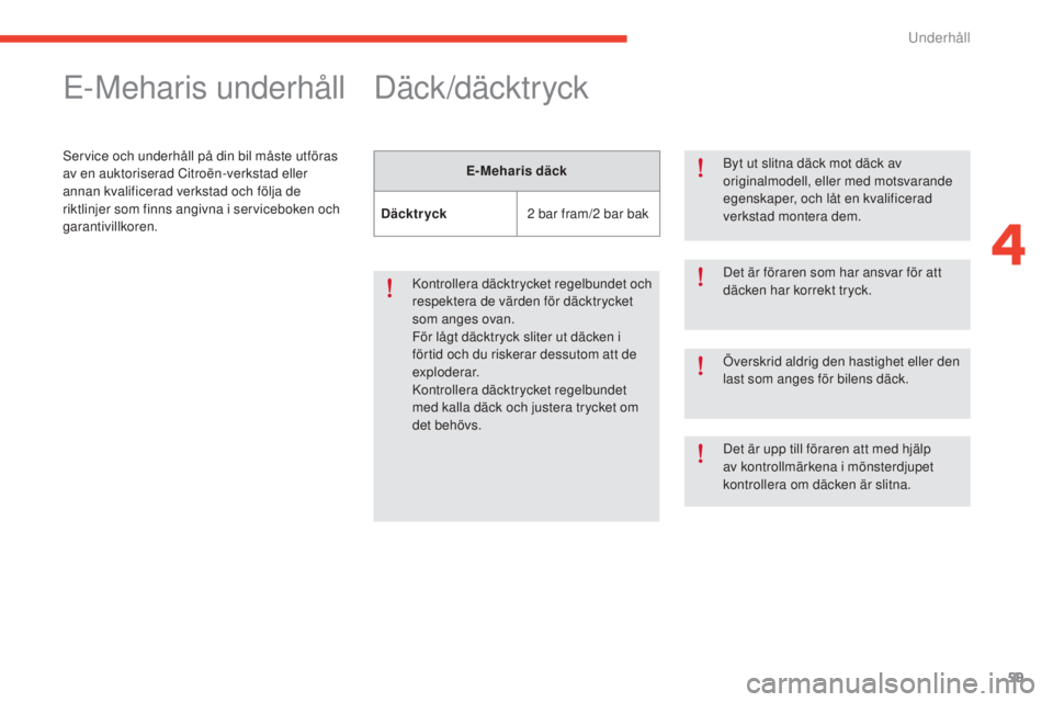 CITROEN E-MEHARI 2017  InstruktionsbÖcker (in Swedish) 59
e-mehari_sv_Chap04_entretien_ed03-2016
E-Meharis underhåll
Service och underhåll på din bil måste utföras 
av en auktoriserad Citroën-verkstad eller 
annan kvalificerad verkstad och följa de