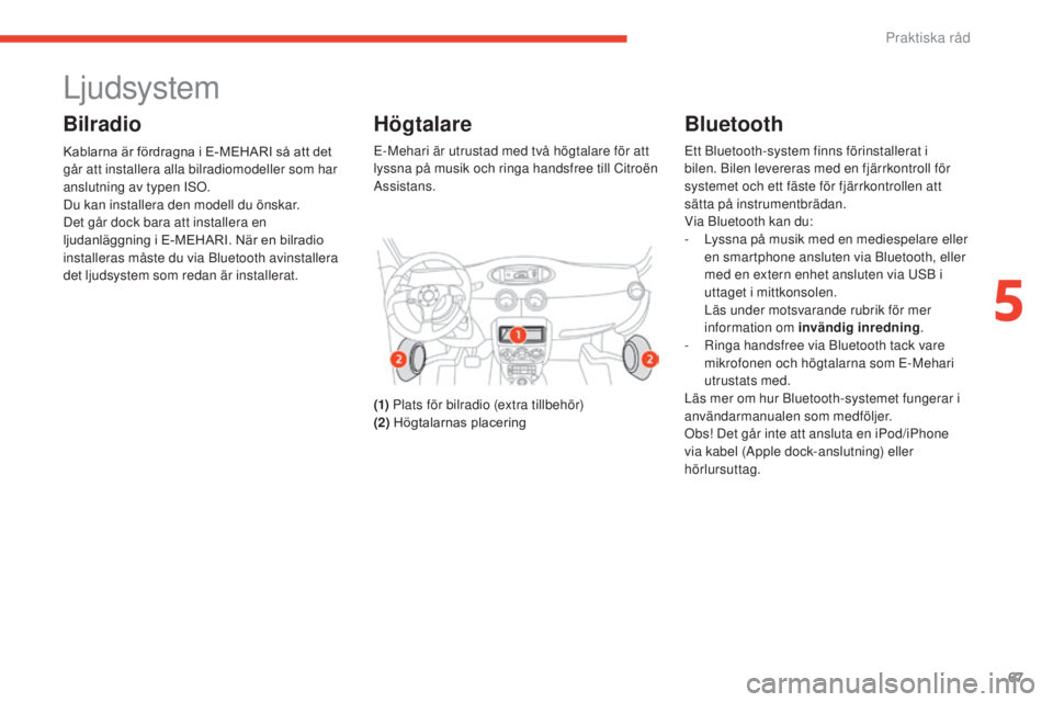CITROEN E-MEHARI 2017  InstruktionsbÖcker (in Swedish) 67
e-mehari_sv_Chap05_conseils-pratiques_ed03-2016
Ljudsystem
Bilradio
Kablarna är fördragna i E-MEHARI så att det 
går att installera alla bilradiomodeller som har 
anslutning av typen ISO.
Du ka