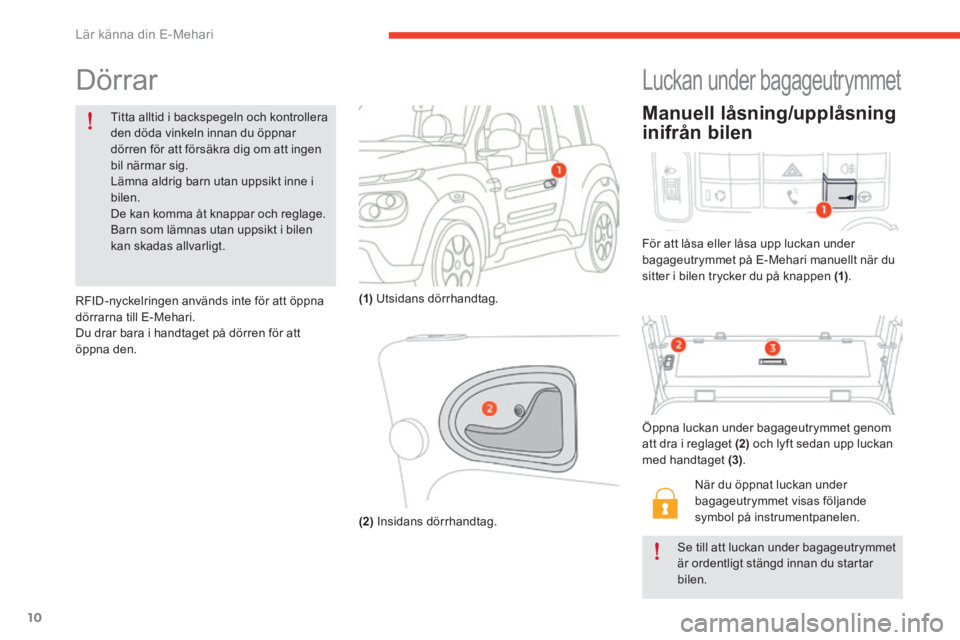 CITROEN E-MEHARI 2016 InstruktionsbÖcker (in Swedish) 10
e-mehari_sv_Chap01_faite-connaissance_ed02-2016
Dörrar
Titta alltid i backspegeln och kontrollera
den döda vinkeln innan du öppnar
dörren för att försäkra dig om att ingen
bil närmar sig CITROEN E-MEHARI 2016 InstruktionsbÖcker (in Swedish) 10
e-mehari_sv_Chap01_faite-connaissance_ed02-2016
Dörrar
Titta alltid i backspegeln och kontrollera
den döda vinkeln innan du öppnar
dörren för att försäkra dig om att ingen
bil närmar sig