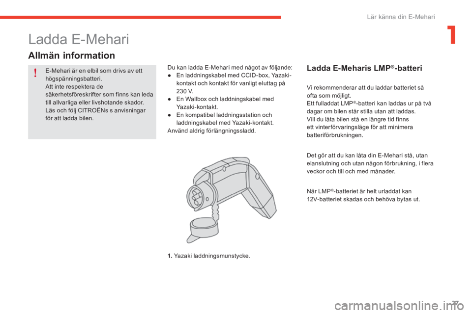 CITROEN E-MEHARI 2016 InstruktionsbÖcker (in Swedish) 27
e-mehari_sv_Chap01_faite-connaissance_ed02-2016
E-Mehari är en elbil som drivs av ett
högspänningsbatteri.
Att inte respektera de
säkerhetsföreskrifter som finns kan leda
till allvarliga el CITROEN E-MEHARI 2016 InstruktionsbÖcker (in Swedish) 27
e-mehari_sv_Chap01_faite-connaissance_ed02-2016
E-Mehari är en elbil som drivs av ett
högspänningsbatteri.
Att inte respektera de
säkerhetsföreskrifter som finns kan leda
till allvarliga el