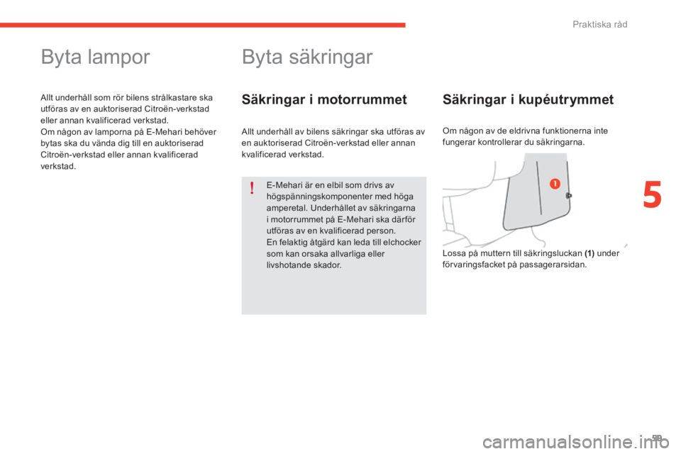 CITROEN E-MEHARI 2016 InstruktionsbÖcker (in Swedish) 59
e-mehari_sv_Chap05_conseils-pratiques_ed02-2016
Byta lampor
Allt underhåll som rör bilens strålkastare ska
utföras av en auktoriserad Citroën-verkstad
eller annan kvalificerad verkstad.
Om n CITROEN E-MEHARI 2016 InstruktionsbÖcker (in Swedish) 59
e-mehari_sv_Chap05_conseils-pratiques_ed02-2016
Byta lampor
Allt underhåll som rör bilens strålkastare ska
utföras av en auktoriserad Citroën-verkstad
eller annan kvalificerad verkstad.
Om n
