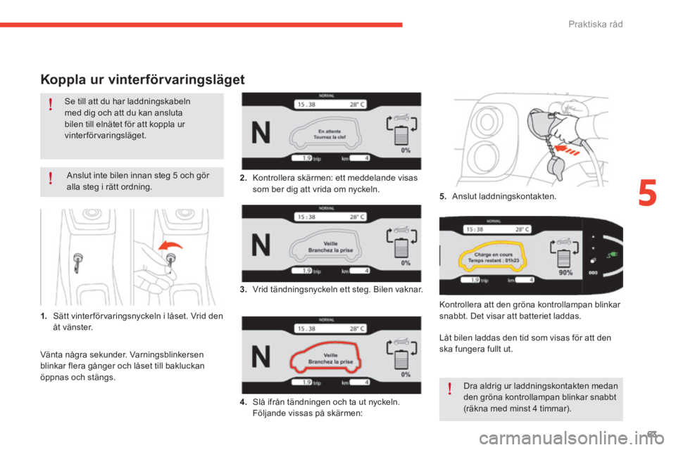 CITROEN E-MEHARI 2016 InstruktionsbÖcker (in Swedish) 63
e-mehari_sv_Chap05_conseils-pratiques_ed02-2016
Koppla ur vinterförvaringsläget
Anslut inte bilen innan steg 5 och gör
a lla steg i rätt ordning.
1.
S
ätt vinter förvaringsnyckeln i låset CITROEN E-MEHARI 2016 InstruktionsbÖcker (in Swedish) 63
e-mehari_sv_Chap05_conseils-pratiques_ed02-2016
Koppla ur vinterförvaringsläget
Anslut inte bilen innan steg 5 och gör
a lla steg i rätt ordning.
1.
S
ätt vinter förvaringsnyckeln i låset