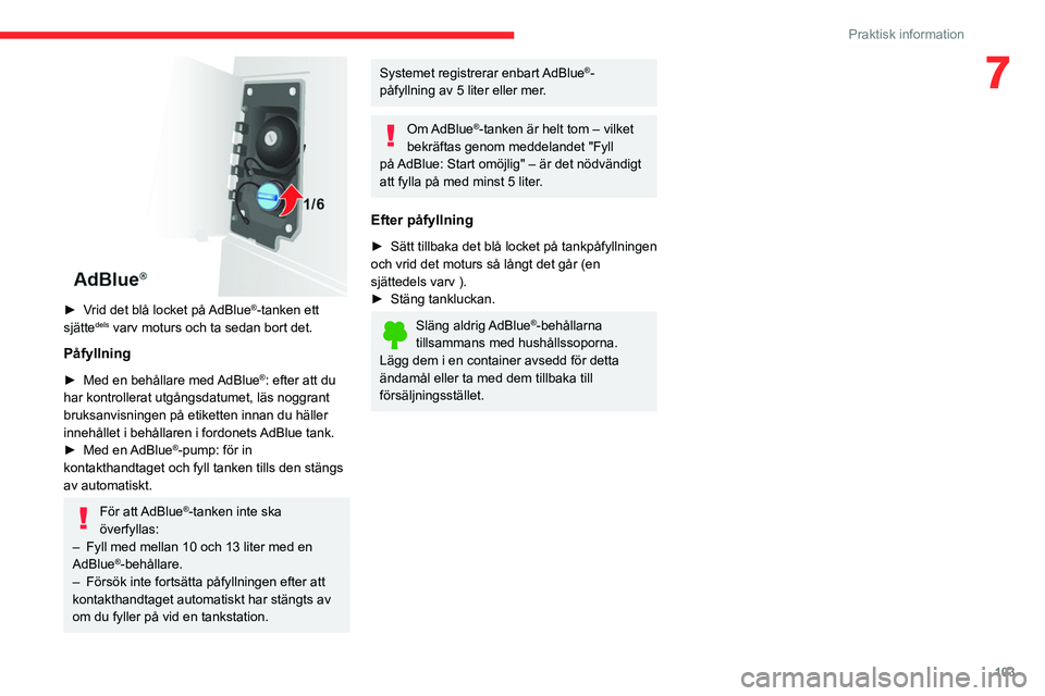 CITROEN JUMPER 2020 InstruktionsbÖcker (in Swedish) 103
Praktisk information
7
► Vrid det blå locket på AdBlue®-tanken ett
sjättedels varv moturs och ta sedan bort det.
Påfyllning
► Med en behållare med AdBlue®: efter att du
har kontrol CITROEN JUMPER 2020 InstruktionsbÖcker (in Swedish) 103
Praktisk information
7
► Vrid det blå locket på AdBlue®-tanken ett
sjättedels varv moturs och ta sedan bort det.
Påfyllning
► Med en behållare med AdBlue®: efter att du
har kontrol