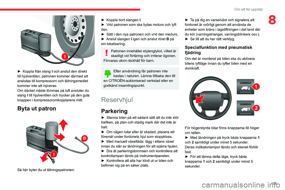 CITROEN JUMPER 2020 InstruktionsbÖcker (in Swedish) 105
Om ett fel uppstår
8
► Koppla från slang I och anslut den direkt
till hjulventilen; patronen kommer därmed att
anslutas till kompressorn och tätningsmedlet
kommer inte att injiceras.
O CITROEN JUMPER 2020 InstruktionsbÖcker (in Swedish) 105
Om ett fel uppstår
8
► Koppla från slang I och anslut den direkt
till hjulventilen; patronen kommer därmed att
anslutas till kompressorn och tätningsmedlet
kommer inte att injiceras.
O