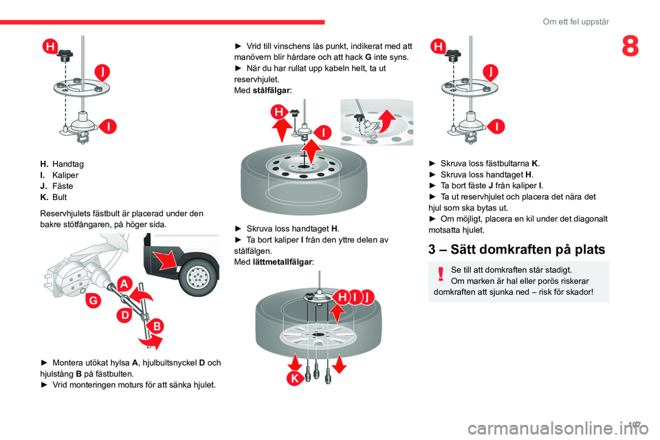 CITROEN JUMPER 2020 InstruktionsbÖcker (in Swedish) 107
Om ett fel uppstår
8
H.Handtag
I. Kaliper
J. Fäste
K. Bult
Reservhjulets fästbult är placerad under den
bakre stötfångaren, på höger sida.
► Montera utökat hylsa A, hjulbultsnyc CITROEN JUMPER 2020 InstruktionsbÖcker (in Swedish) 107
Om ett fel uppstår
8
H.Handtag
I. Kaliper
J. Fäste
K. Bult
Reservhjulets fästbult är placerad under den
bakre stötfångaren, på höger sida.
► Montera utökat hylsa A, hjulbultsnyc