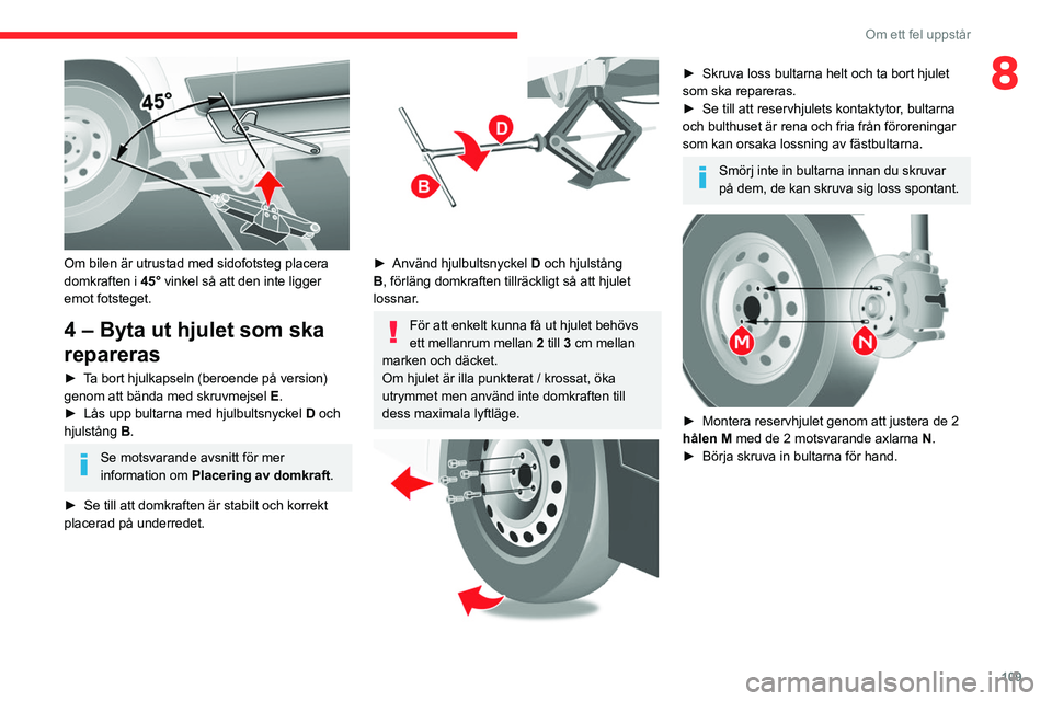 CITROEN JUMPER 2020 InstruktionsbÖcker (in Swedish) 109
Om ett fel uppstår
8
Om bilen är utrustad med sidofotsteg placera
domkraften i 45° vinkel så att den inte ligger
emot fotsteget.
4 – Byta ut hjulet som ska
repareras
► Ta bort hjulka CITROEN JUMPER 2020 InstruktionsbÖcker (in Swedish) 109
Om ett fel uppstår
8
Om bilen är utrustad med sidofotsteg placera
domkraften i 45° vinkel så att den inte ligger
emot fotsteget.
4 – Byta ut hjulet som ska
repareras
► Ta bort hjulka