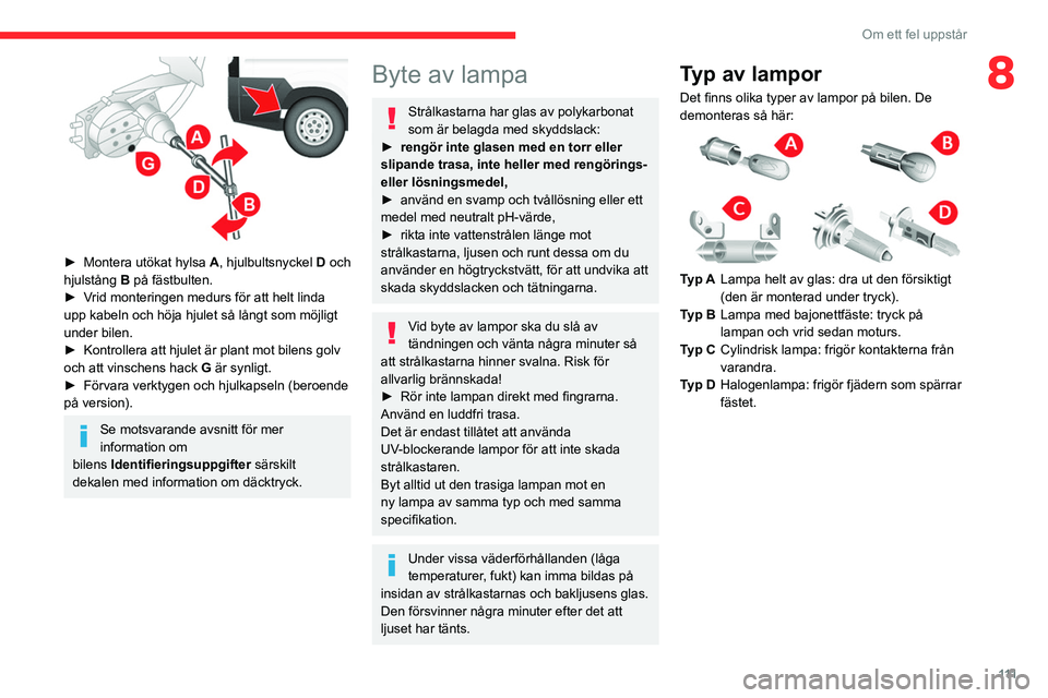 CITROEN JUMPER 2020 InstruktionsbÖcker (in Swedish) 111
Om ett fel uppstår
8
► Montera utökat hylsa A, hjulbultsnyckel D och
hjulstång B på fästbulten.
► Vrid monteringen medurs för att helt linda
upp kabeln och höja hjulet så långt CITROEN JUMPER 2020 InstruktionsbÖcker (in Swedish) 111
Om ett fel uppstår
8
► Montera utökat hylsa A, hjulbultsnyckel D och
hjulstång B på fästbulten.
► Vrid monteringen medurs för att helt linda
upp kabeln och höja hjulet så långt