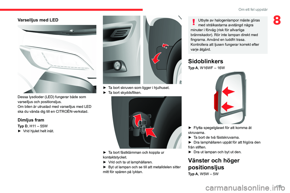 CITROEN JUMPER 2020 InstruktionsbÖcker (in Swedish) 11 3
Om ett fel uppstår
8Varselljus med LED
Dessa lysdioder (LED) fungerar både som
varselljus och positionsljus.
Om bilen är utrustad med varselljus med LED
ska du vända dig till en CITROËN CITROEN JUMPER 2020 InstruktionsbÖcker (in Swedish) 11 3
Om ett fel uppstår
8Varselljus med LED
Dessa lysdioder (LED) fungerar både som
varselljus och positionsljus.
Om bilen är utrustad med varselljus med LED
ska du vända dig till en CITROËN