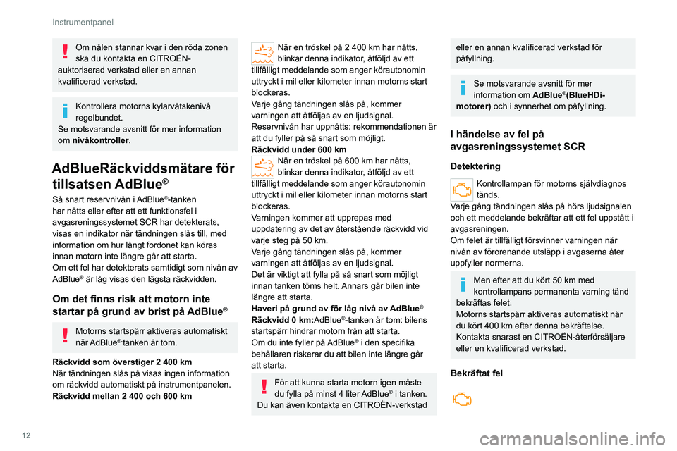 CITROEN JUMPER 2020  InstruktionsbÖcker (in Swedish) 12
Instrumentpanel
Om nålen stannar kvar i den röda zonen 
ska du kontakta en CITROËN-
auktoriserad verkstad eller en annan 
kvalificerad verkstad.
Kontrollera motorns kylarvätskenivå 
regelbunde