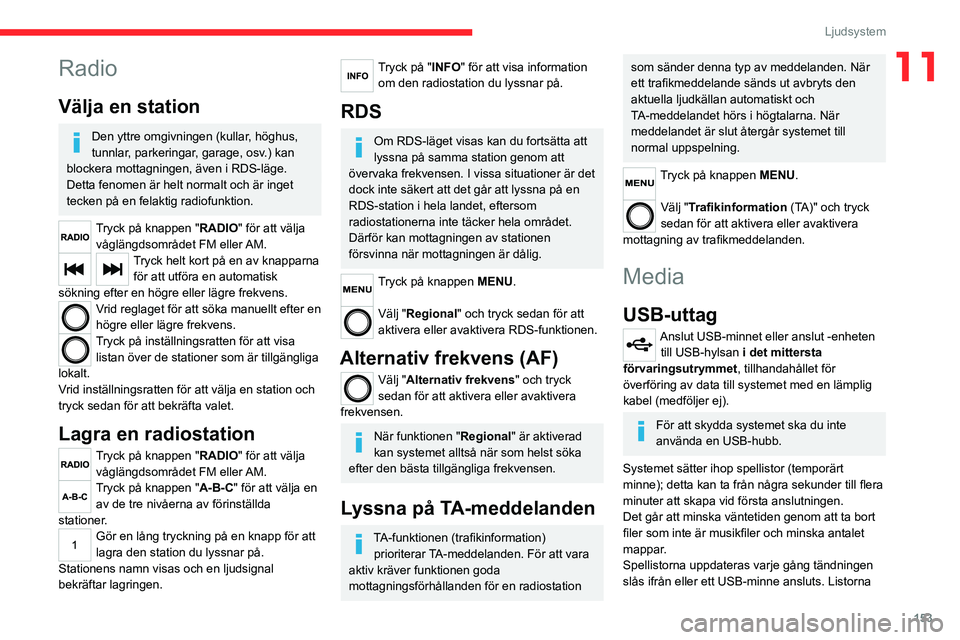CITROEN JUMPER 2020 InstruktionsbÖcker (in Swedish) 153
Ljudsystem
11Radio
Välja en station
Den yttre omgivningen (kullar, höghus,
tunnlar, parkeringar, garage, osv.) kan
blockera mottagningen, även i RDS-läge.
Detta fenomen är helt normalt och CITROEN JUMPER 2020 InstruktionsbÖcker (in Swedish) 153
Ljudsystem
11Radio
Välja en station
Den yttre omgivningen (kullar, höghus,
tunnlar, parkeringar, garage, osv.) kan
blockera mottagningen, även i RDS-läge.
Detta fenomen är helt normalt och
