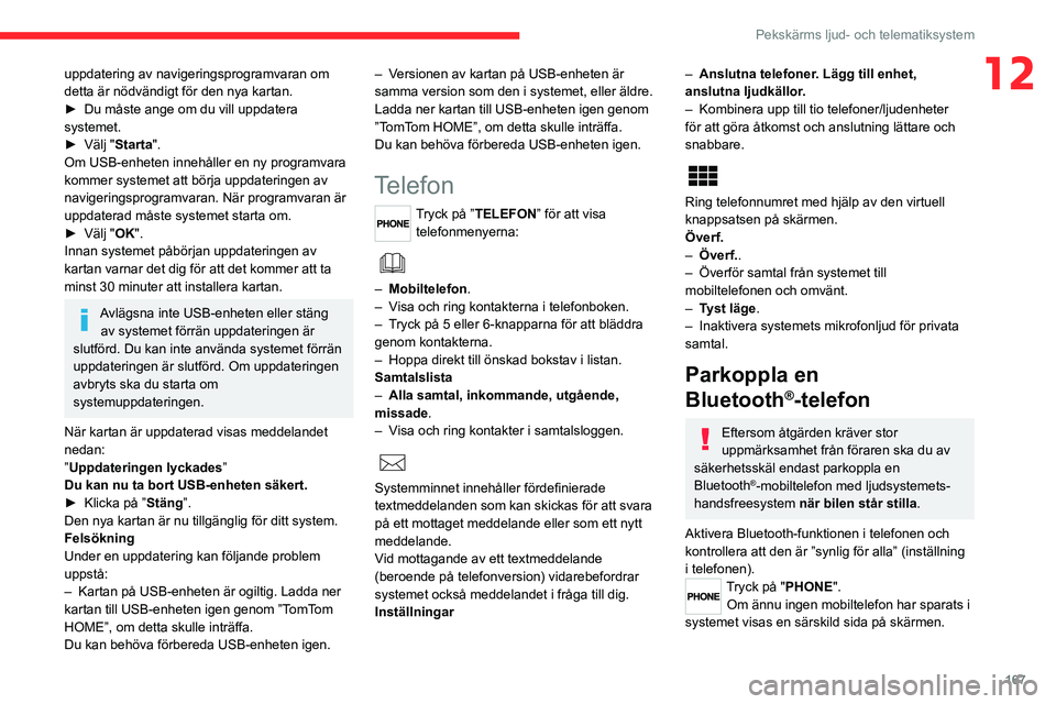 CITROEN JUMPER 2020 InstruktionsbÖcker (in Swedish) 167
Pekskärms ljud- och telematiksystem
12uppdatering av navigeringsprogramvaran om
detta är nödvändigt för den nya kartan.
► Du måste ange om du vill uppdatera
systemet.
► Välj "St CITROEN JUMPER 2020 InstruktionsbÖcker (in Swedish) 167
Pekskärms ljud- och telematiksystem
12uppdatering av navigeringsprogramvaran om
detta är nödvändigt för den nya kartan.
► Du måste ange om du vill uppdatera
systemet.
► Välj "St