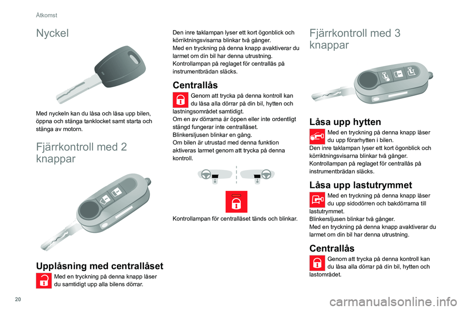 CITROEN JUMPER 2020 InstruktionsbÖcker (in Swedish) 20
Åtkomst
Nyckel
Med nyckeln kan du låsa och låsa upp bilen,
öppna och stänga tanklocket samt starta och
stänga av motorn.
Fjärrkontroll med 2
knappar
Upplåsning med centrallåset
M CITROEN JUMPER 2020 InstruktionsbÖcker (in Swedish) 20
Åtkomst
Nyckel
Med nyckeln kan du låsa och låsa upp bilen,
öppna och stänga tanklocket samt starta och
stänga av motorn.
Fjärrkontroll med 2
knappar
Upplåsning med centrallåset
M