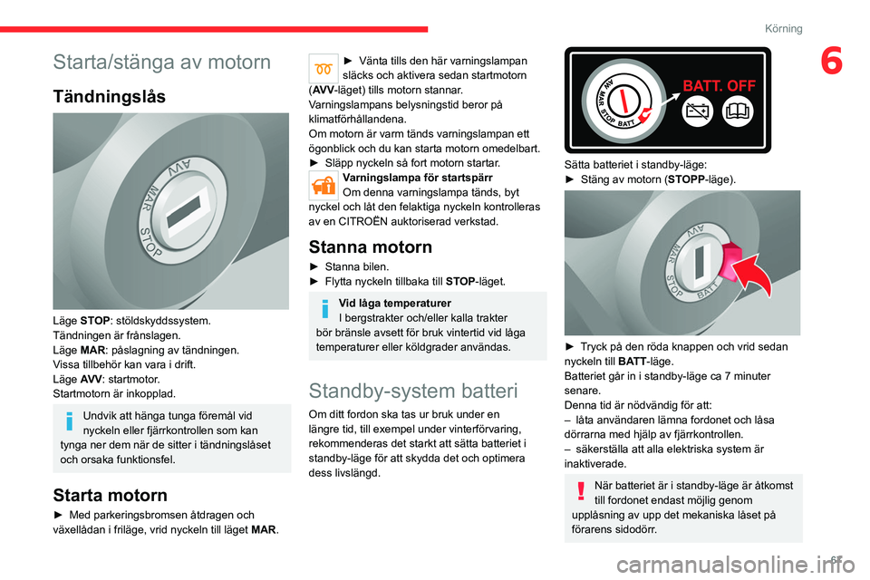 CITROEN JUMPER 2020 InstruktionsbÖcker (in Swedish) 67
Körning
6Starta/stänga av motorn
Tändningslås
Läge STOP: stöldskyddssystem.
Tändningen är frånslagen.
Läge MAR: påslagning av tändningen.
Vissa tillbehör kan vara i drift.
Läge AV CITROEN JUMPER 2020 InstruktionsbÖcker (in Swedish) 67
Körning
6Starta/stänga av motorn
Tändningslås
Läge STOP: stöldskyddssystem.
Tändningen är frånslagen.
Läge MAR: påslagning av tändningen.
Vissa tillbehör kan vara i drift.
Läge AV
