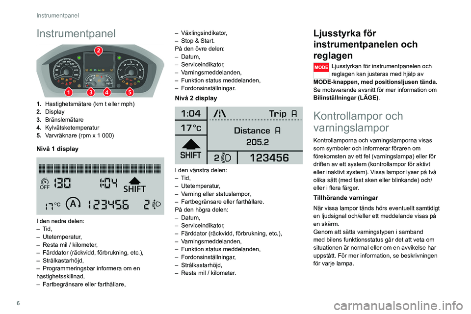 CITROEN JUMPER 2020  InstruktionsbÖcker (in Swedish) 6
Instrumentpanel
Instrumentpanel 
 
1.Hastighetsmätare (km t eller mph)
2. Display
3. Bränslemätare
4. Kylvätsketemperatur
5. Varvräknare (rpm x 1 000)
Nivå 1 display 
 
I den nedre delen:
– 