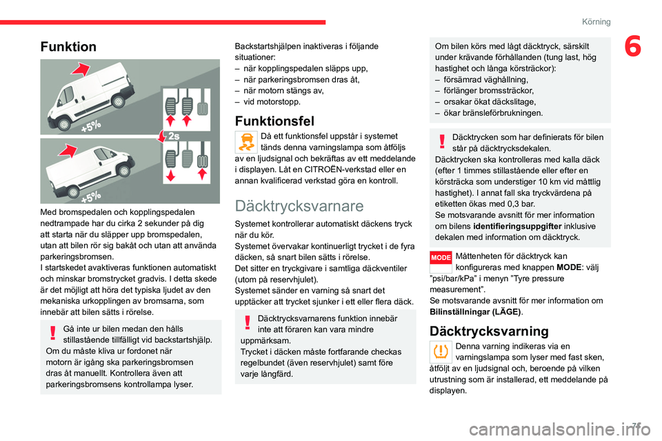 CITROEN JUMPER 2020 InstruktionsbÖcker (in Swedish) 71
Körning
6Funktion
Med bromspedalen och kopplingspedalen
nedtrampade har du cirka 2 sekunder på dig
att starta när du släpper upp bromspedalen,
utan att bilen rör sig bakåt och utan att CITROEN JUMPER 2020 InstruktionsbÖcker (in Swedish) 71
Körning
6Funktion
Med bromspedalen och kopplingspedalen
nedtrampade har du cirka 2 sekunder på dig
att starta när du släpper upp bromspedalen,
utan att bilen rör sig bakåt och utan att